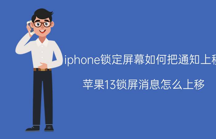 iphone锁定屏幕如何把通知上移 苹果13锁屏消息怎么上移？